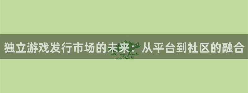 ag街机官网注册地址在哪里：独立游戏发行市场的未来：从平台到社区的融合