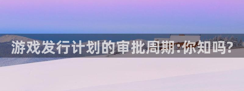 ag街机主管：游戏发行计划的审批周期:你知吗?
