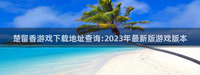 ag街机军团是哪个国家队：楚留香游戏下载地址查询:2023年最新版游戏版本