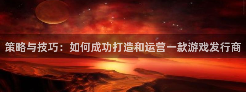 江苏ag街机：策略与技巧：如何成功打造和运营一款游戏发行商