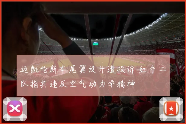 迈凯伦新车尾翼设计遭投诉 红牛二队指其违反空气动力学精神