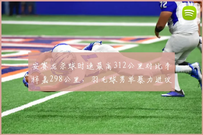 安赛龙杀球时速最高312公里对比李梓嘉298公里,羽毛球男单暴力进攻趋势再升级