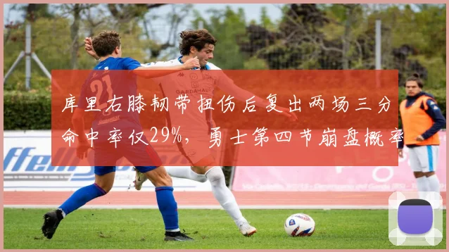 库里右膝韧带扭伤后复出两场三分命中率仅29%,勇士第四节崩盘概率升至65%