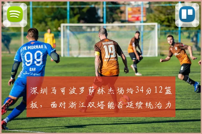 深圳马可波罗萨林杰场均34分12篮板，面对浙江双塔能否延续统治力