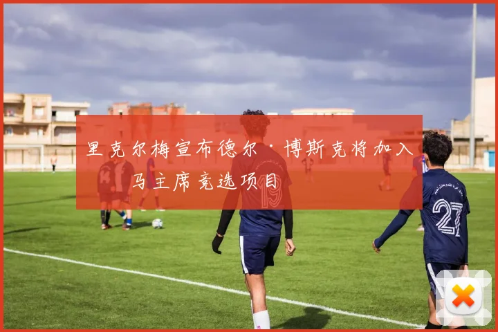 里克尔梅宣布德尔·博斯克将加入皇马主席竞选项目