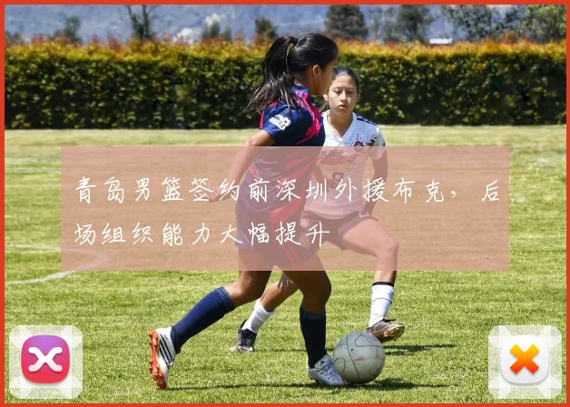 青岛男篮签约前深圳外援布克,后场组织能力大幅提升
