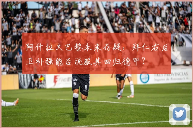 阿什拉夫巴黎未来存疑,拜仁右后卫补强能否说服其回归德甲?