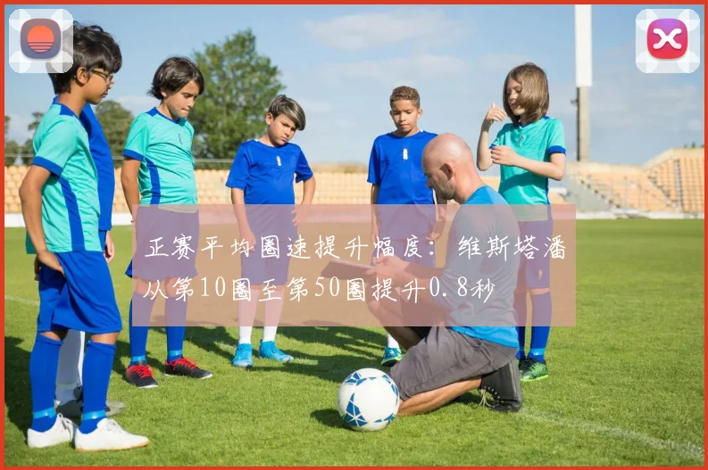 正赛平均圈速提升幅度:维斯塔潘从第10圈至第50圈提升0.8秒